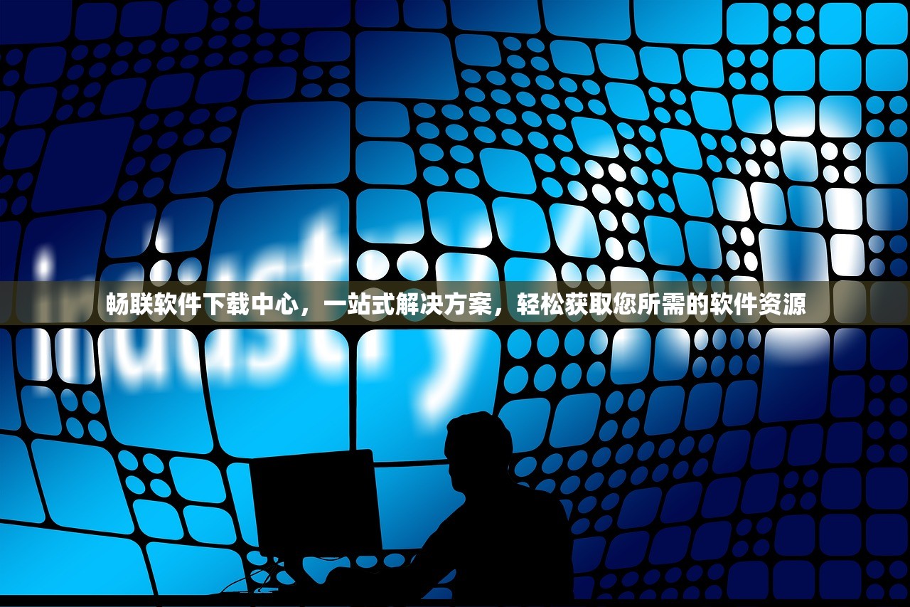 畅联软件下载中心，一站式解决方案，轻松获取您所需的软件资源