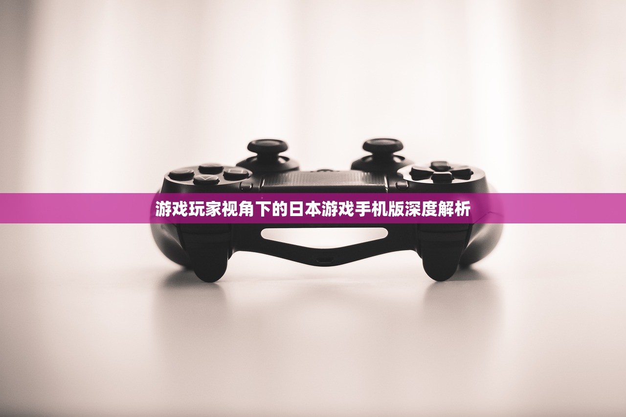 游戏玩家视角下的日本游戏手机版深度解析
