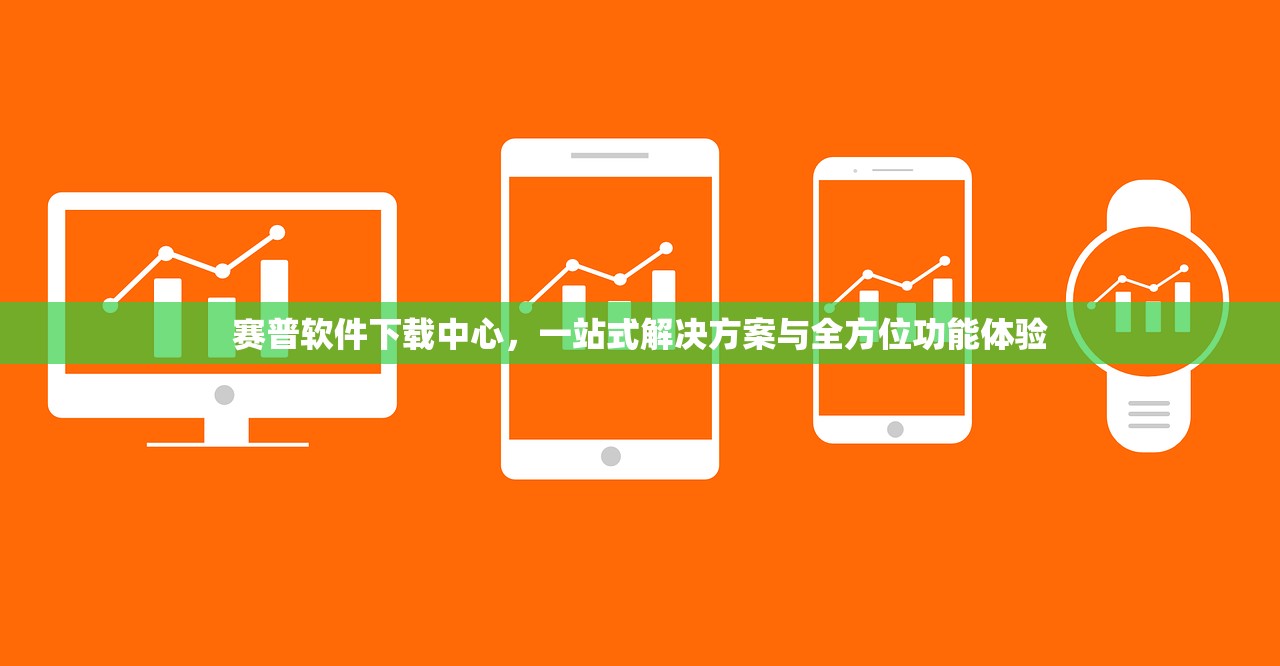 赛普软件下载中心，一站式解决方案与全方位功能体验