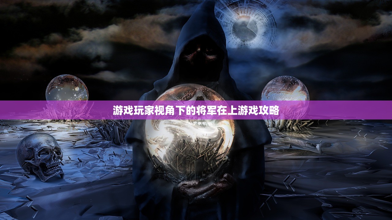 游戏玩家视角下的将军在上游戏攻略