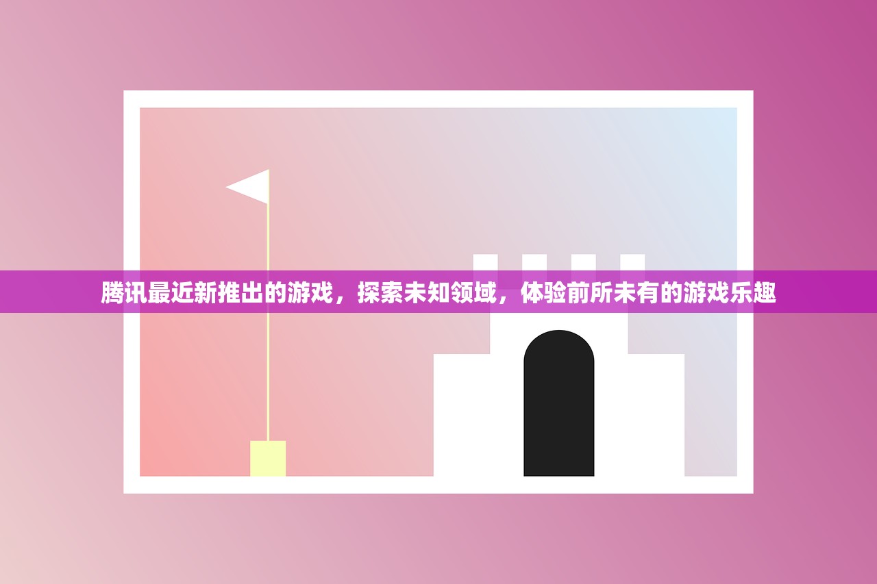 腾讯最近新推出的游戏，探索未知领域，体验前所未有的游戏乐趣