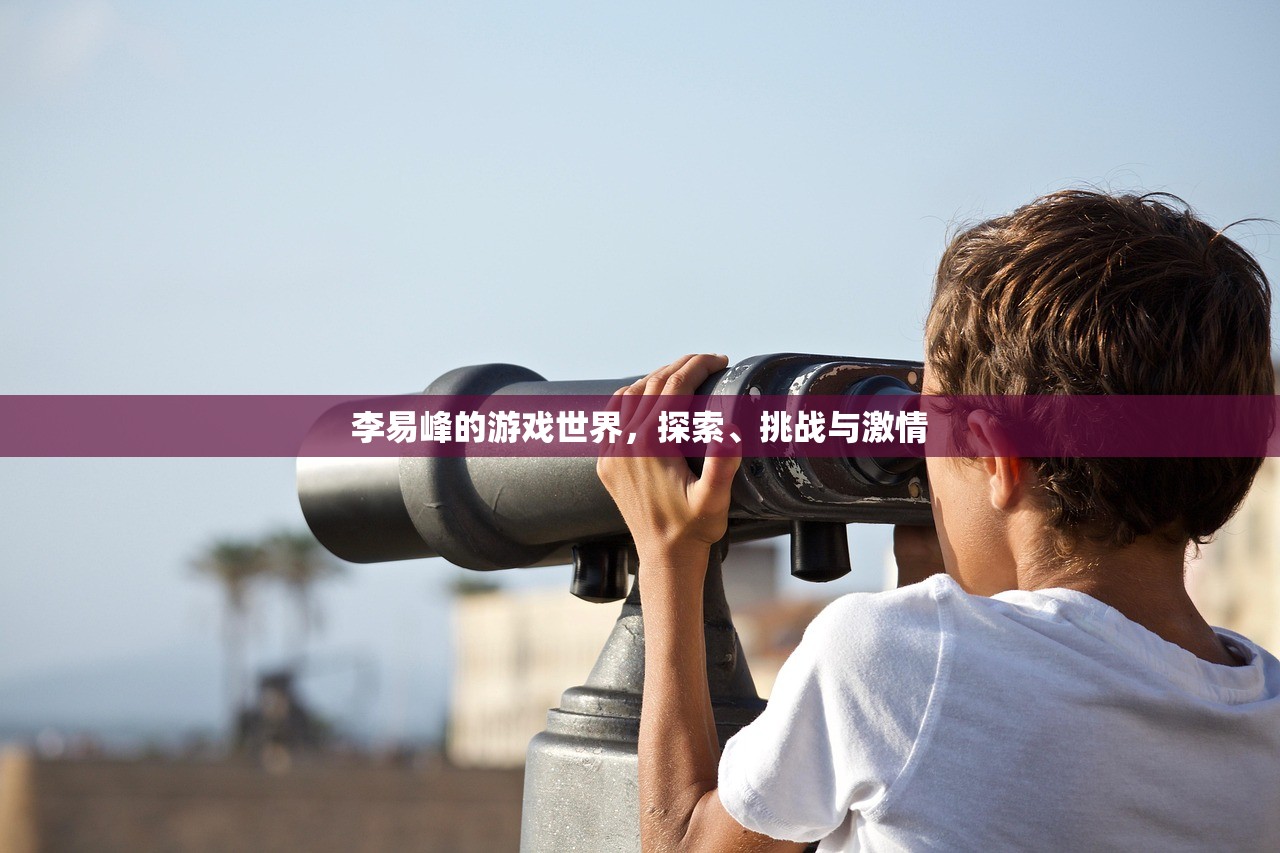 李易峰的游戏世界，探索、挑战与激情