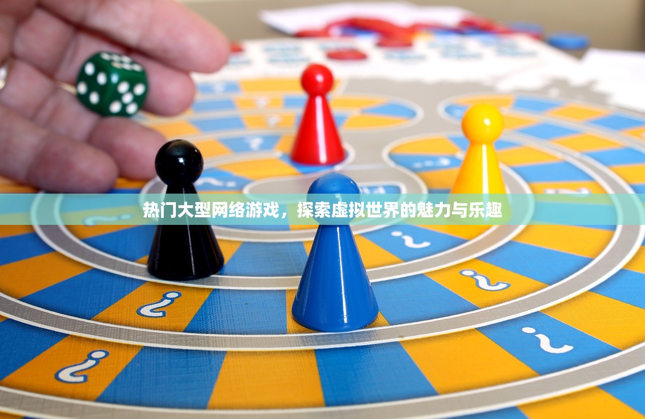 热门大型网络游戏，探索虚拟世界的魅力与乐趣