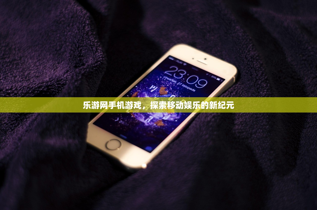 乐游网手机游戏，探索移动娱乐的新纪元