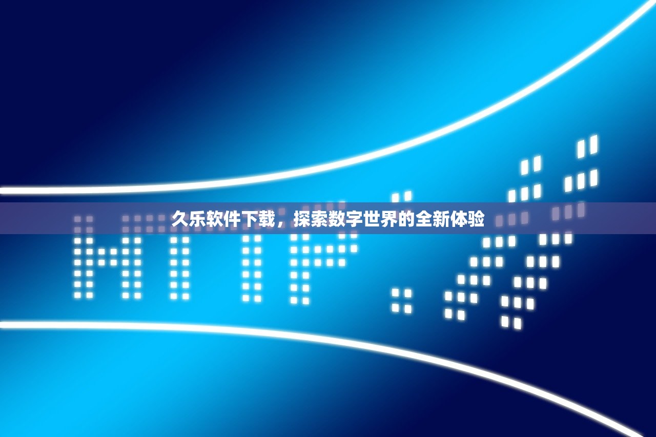 久乐软件下载，探索数字世界的全新体验