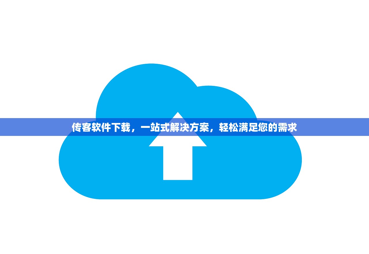 传客软件下载，一站式解决方案，轻松满足您的需求