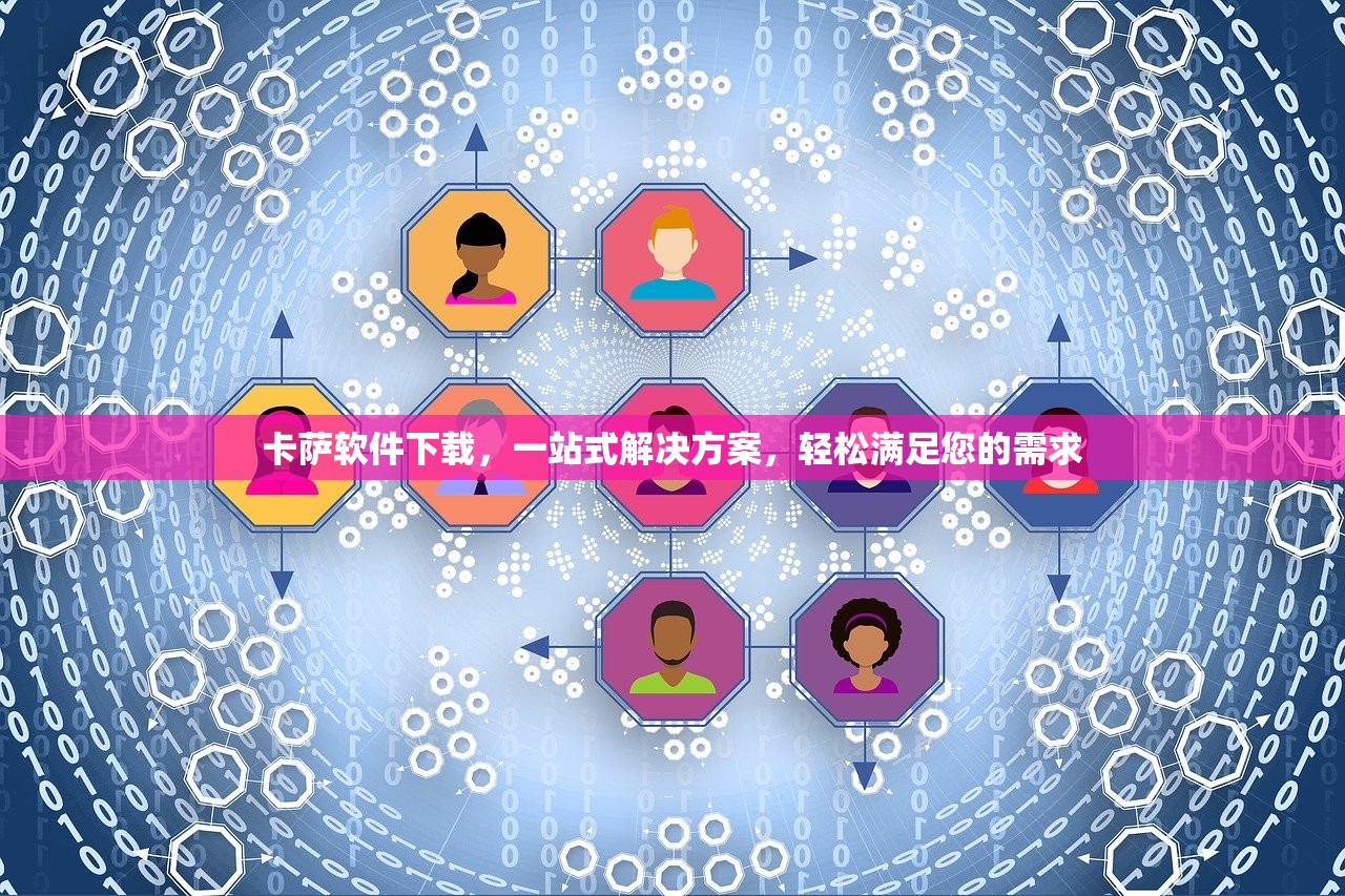 卡萨软件下载，一站式解决方案，轻松满足您的需求