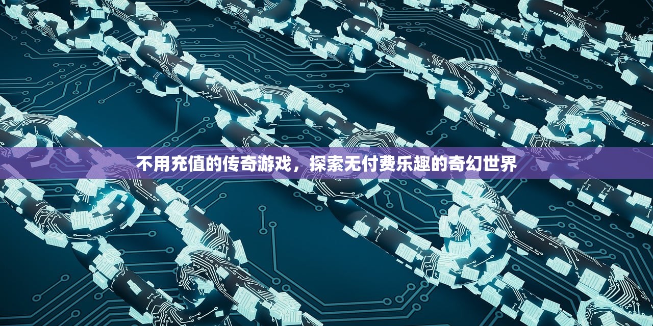 不用充值的传奇游戏，探索无付费乐趣的奇幻世界