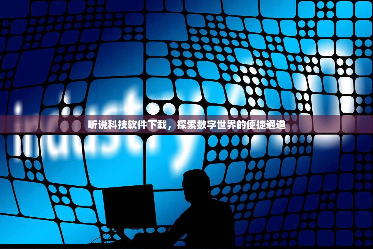 听说科技软件下载，探索数字世界的便捷通道