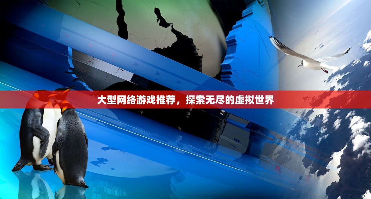 大型网络游戏推荐，探索无尽的虚拟世界