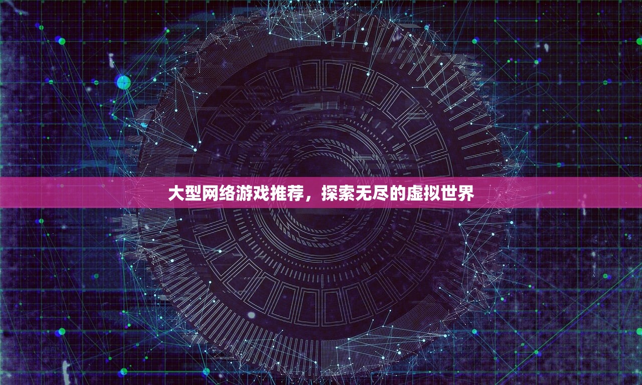 大型网络游戏推荐，探索无尽的虚拟世界
