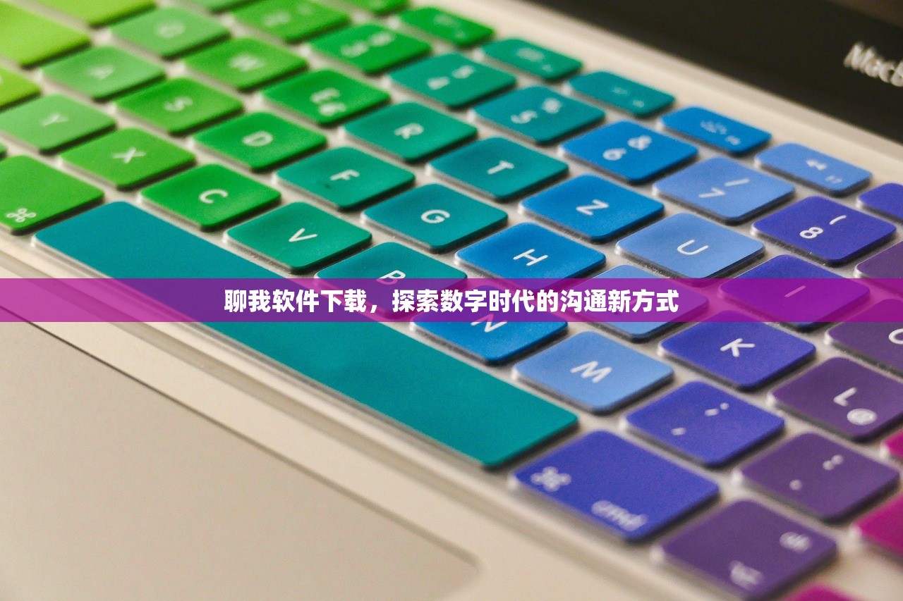 聊我软件下载，探索数字时代的沟通新方式