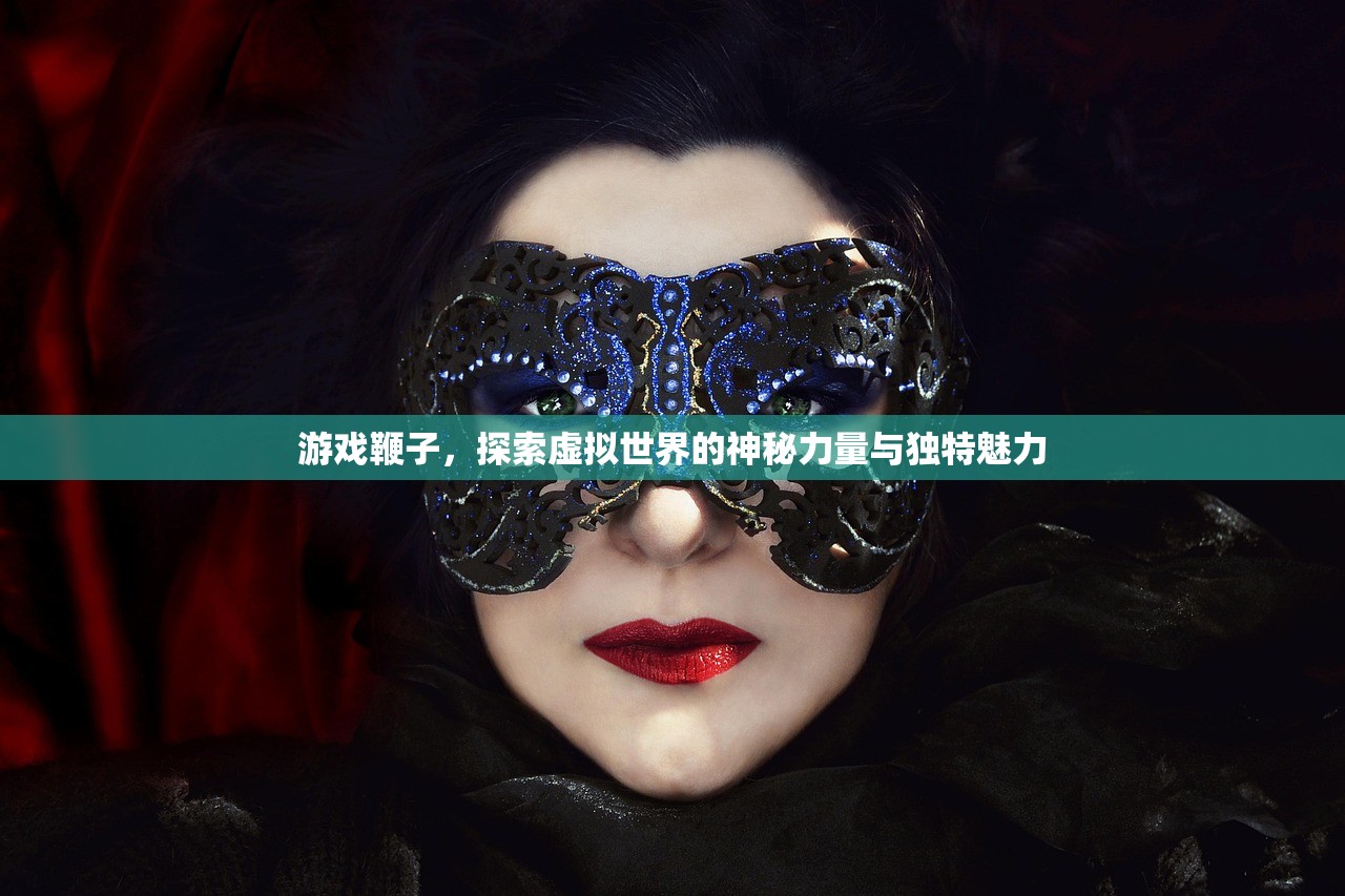 游戏鞭子，探索虚拟世界的神秘力量与独特魅力
