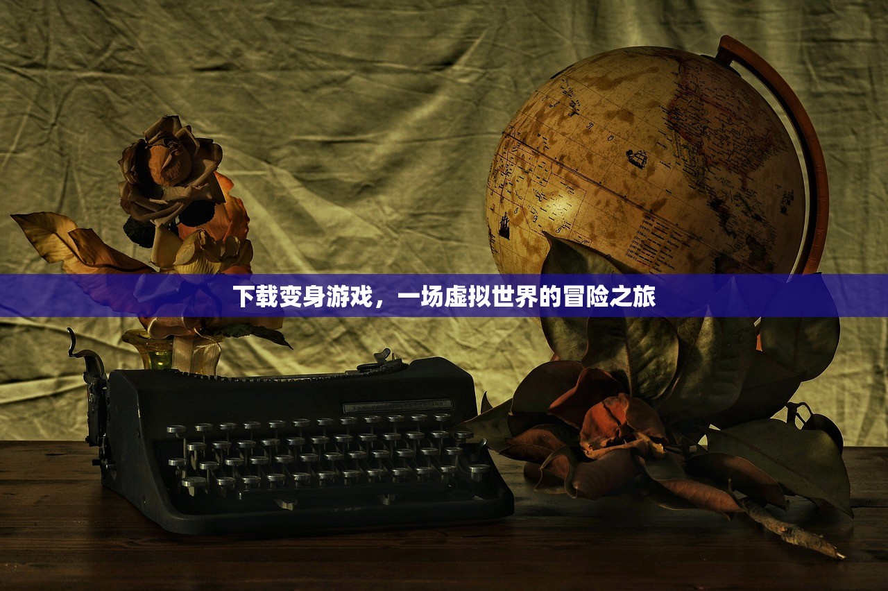 下载变身游戏，一场虚拟世界的冒险之旅