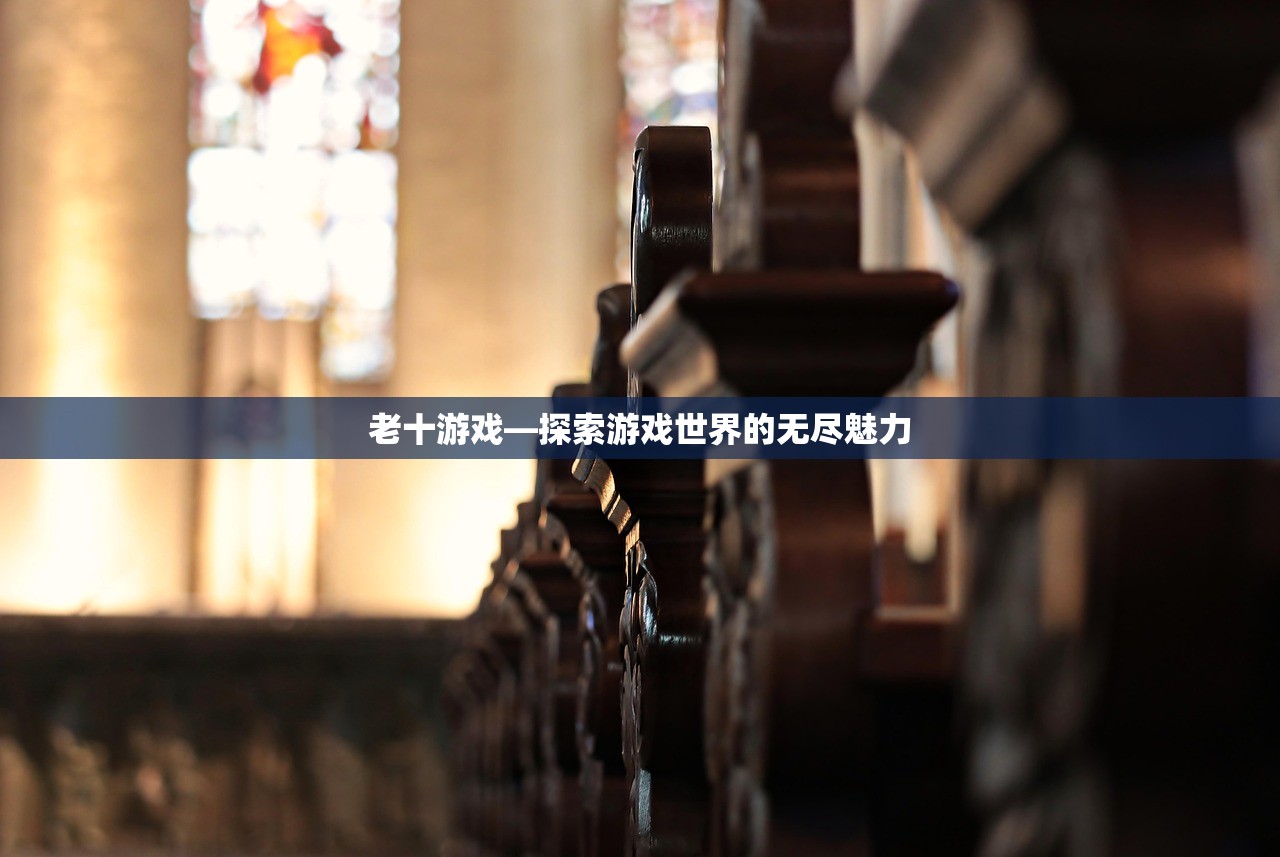 老十游戏—探索游戏世界的无尽魅力