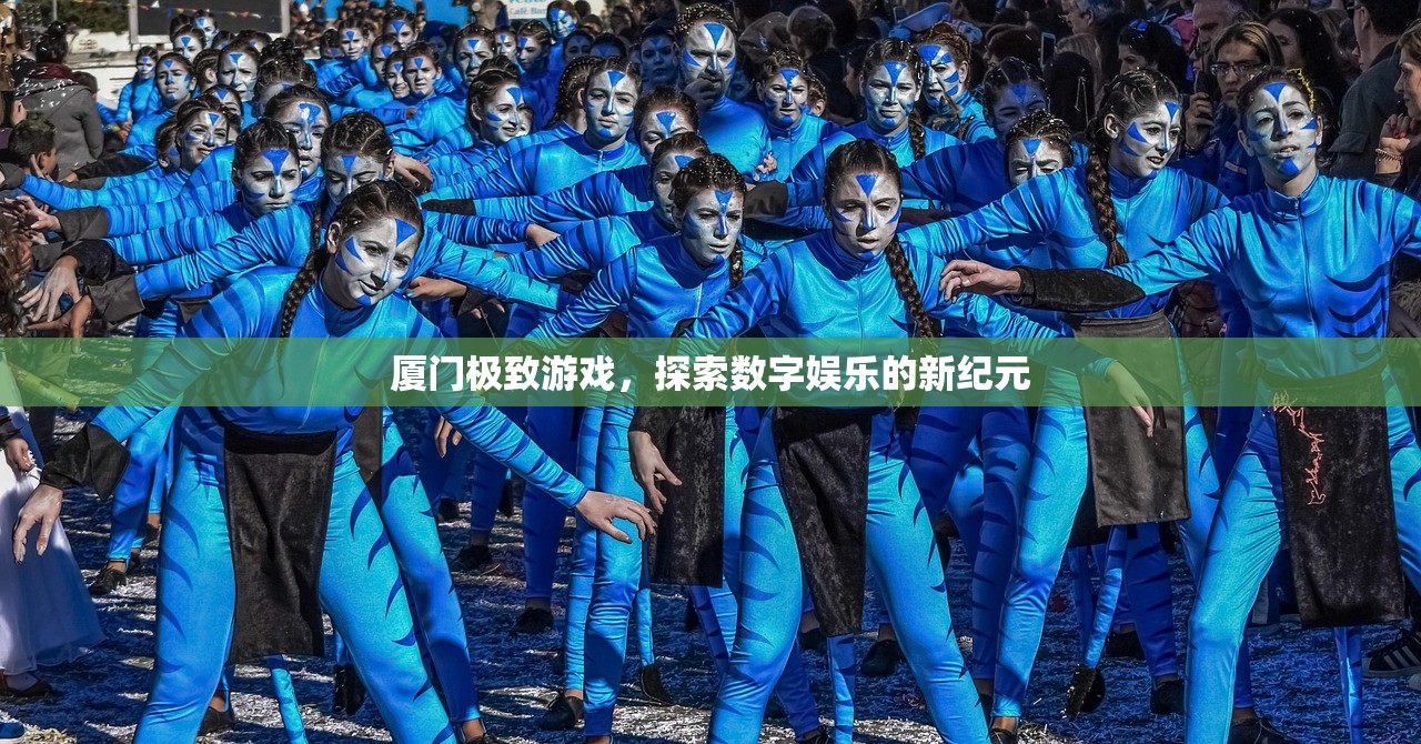 厦门极致游戏，探索数字娱乐的新纪元