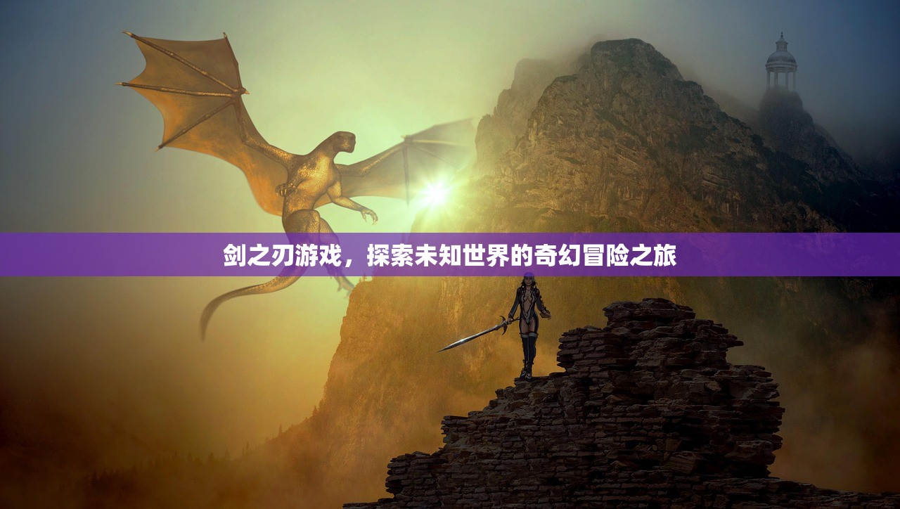 剑之刃游戏，探索未知世界的奇幻冒险之旅