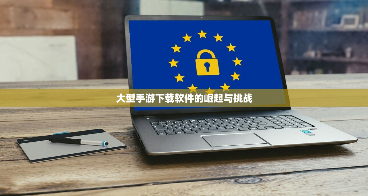 大型手游下载软件的崛起与挑战