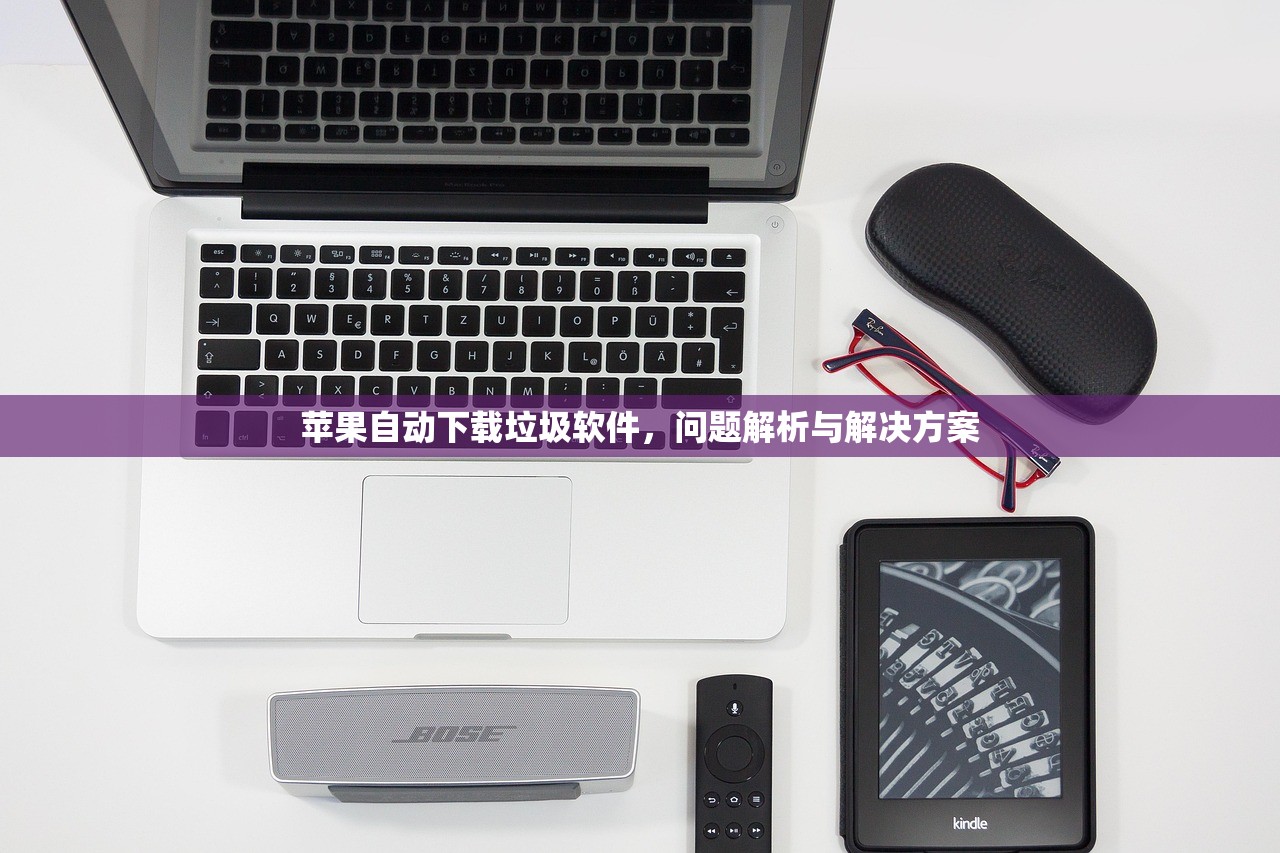苹果自动下载垃圾软件，问题解析与解决方案