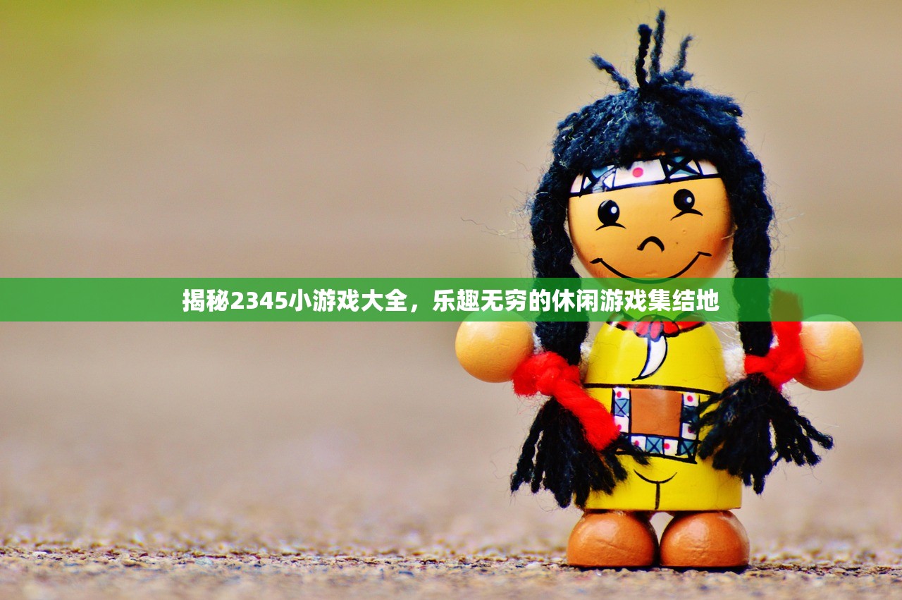 揭秘2345小游戏大全，乐趣无穷的休闲游戏集结地