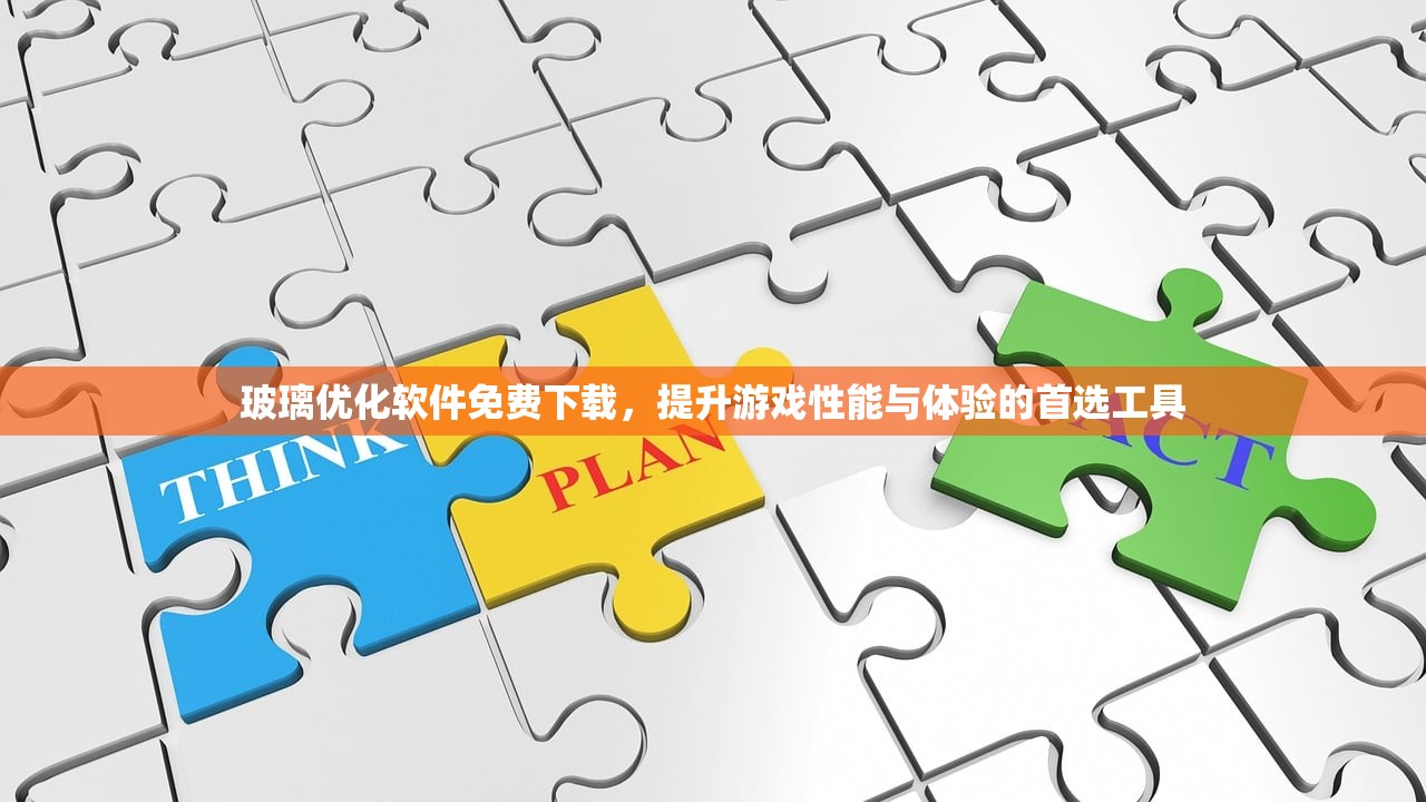 玻璃优化软件免费下载，提升游戏性能与体验的首选工具