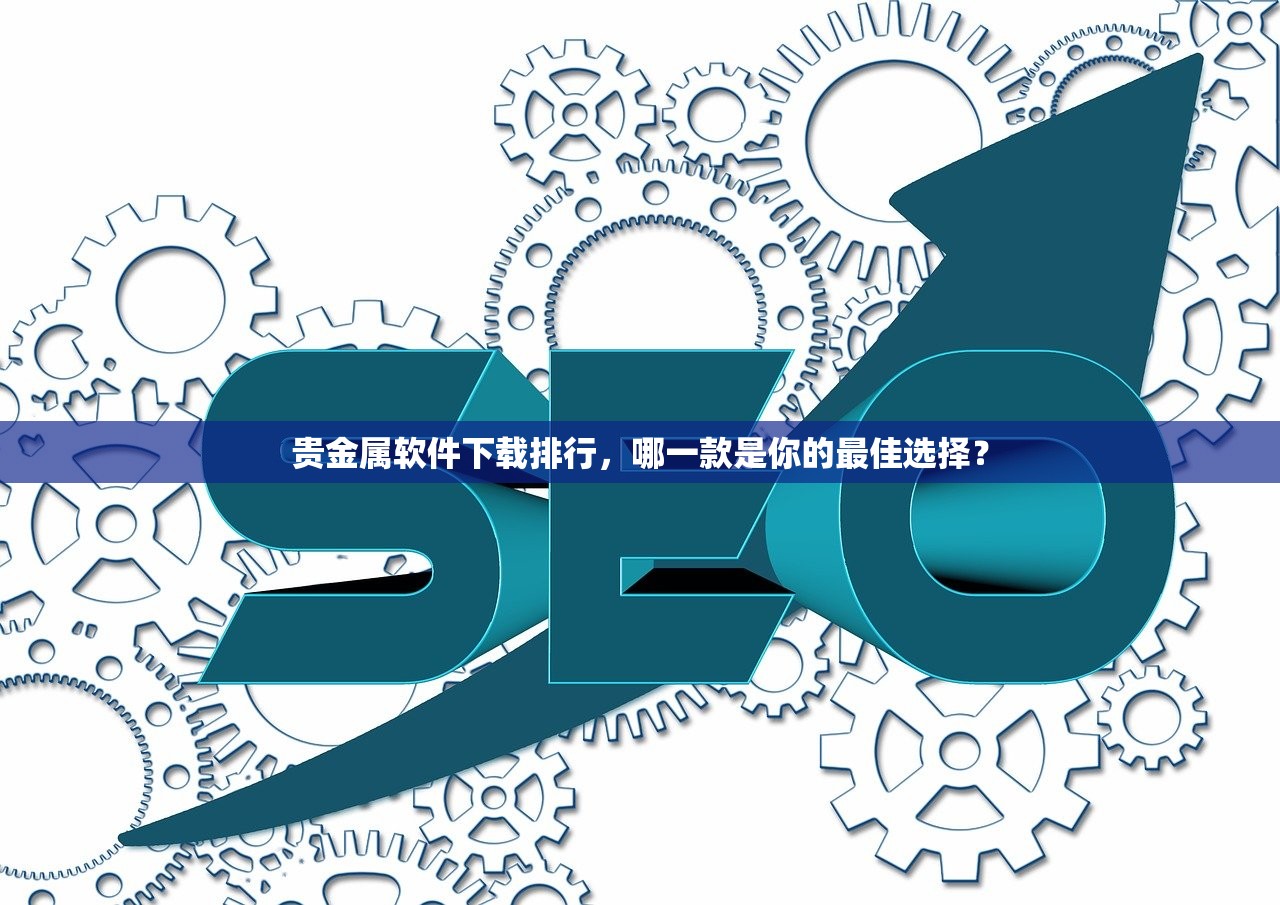 贵金属软件下载排行，哪一款是你的最佳选择？