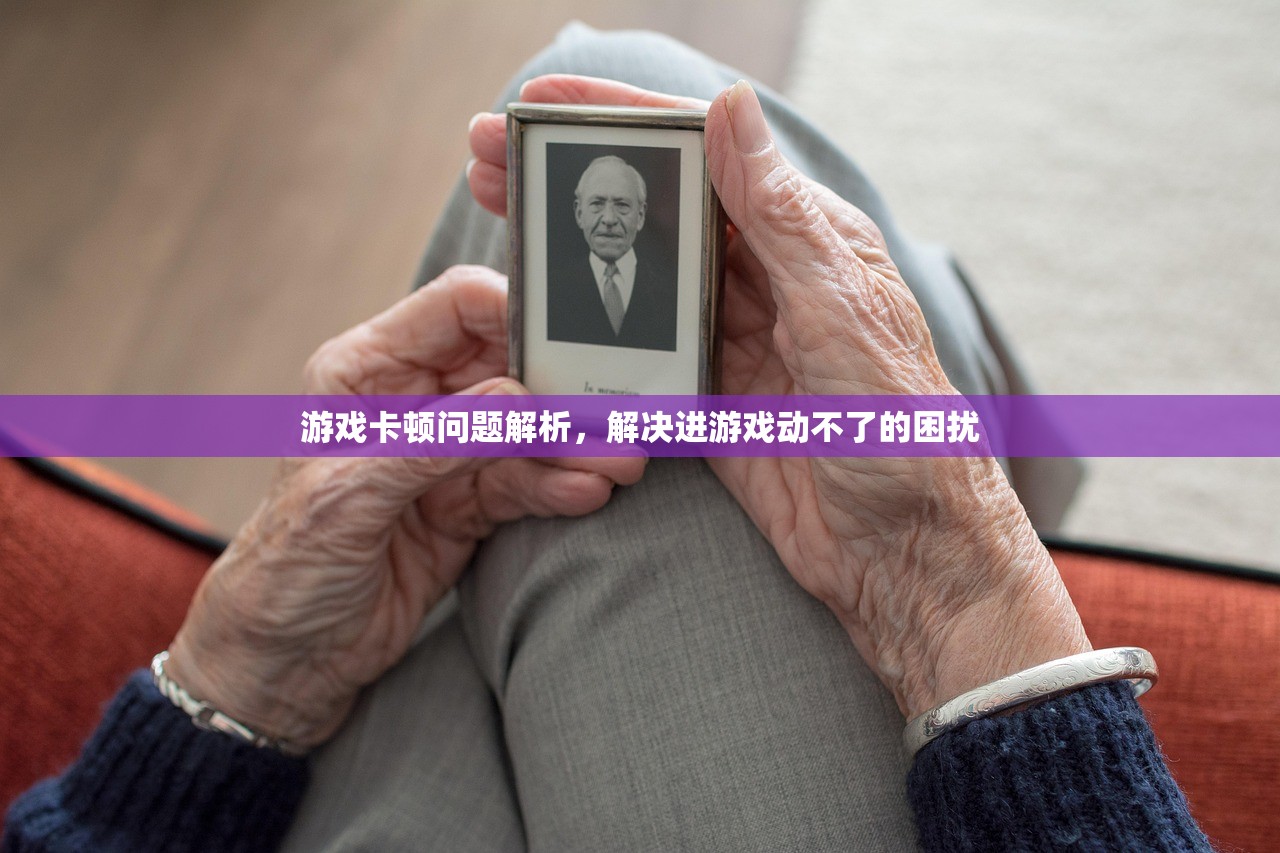 游戏卡顿问题解析，解决进游戏动不了的困扰