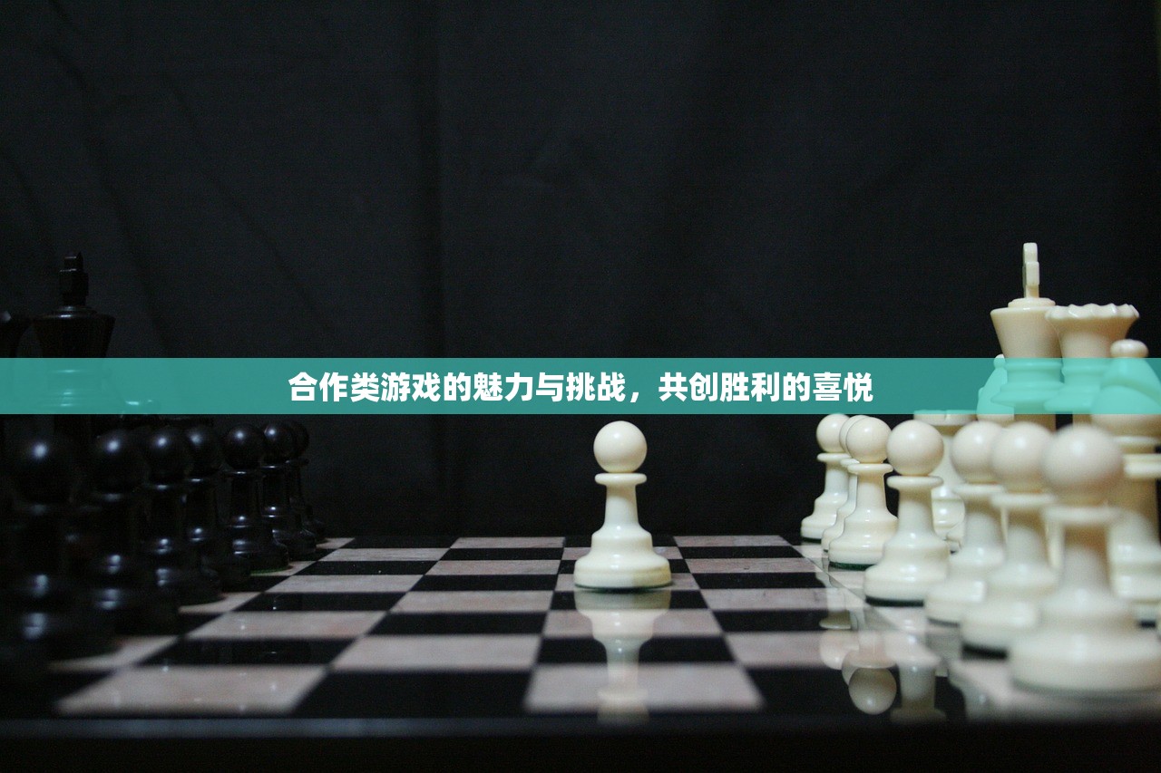 合作类游戏的魅力与挑战，共创胜利的喜悦