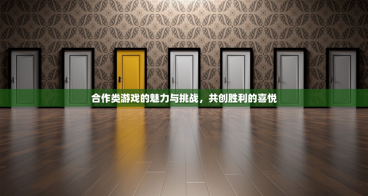 合作类游戏的魅力与挑战，共创胜利的喜悦