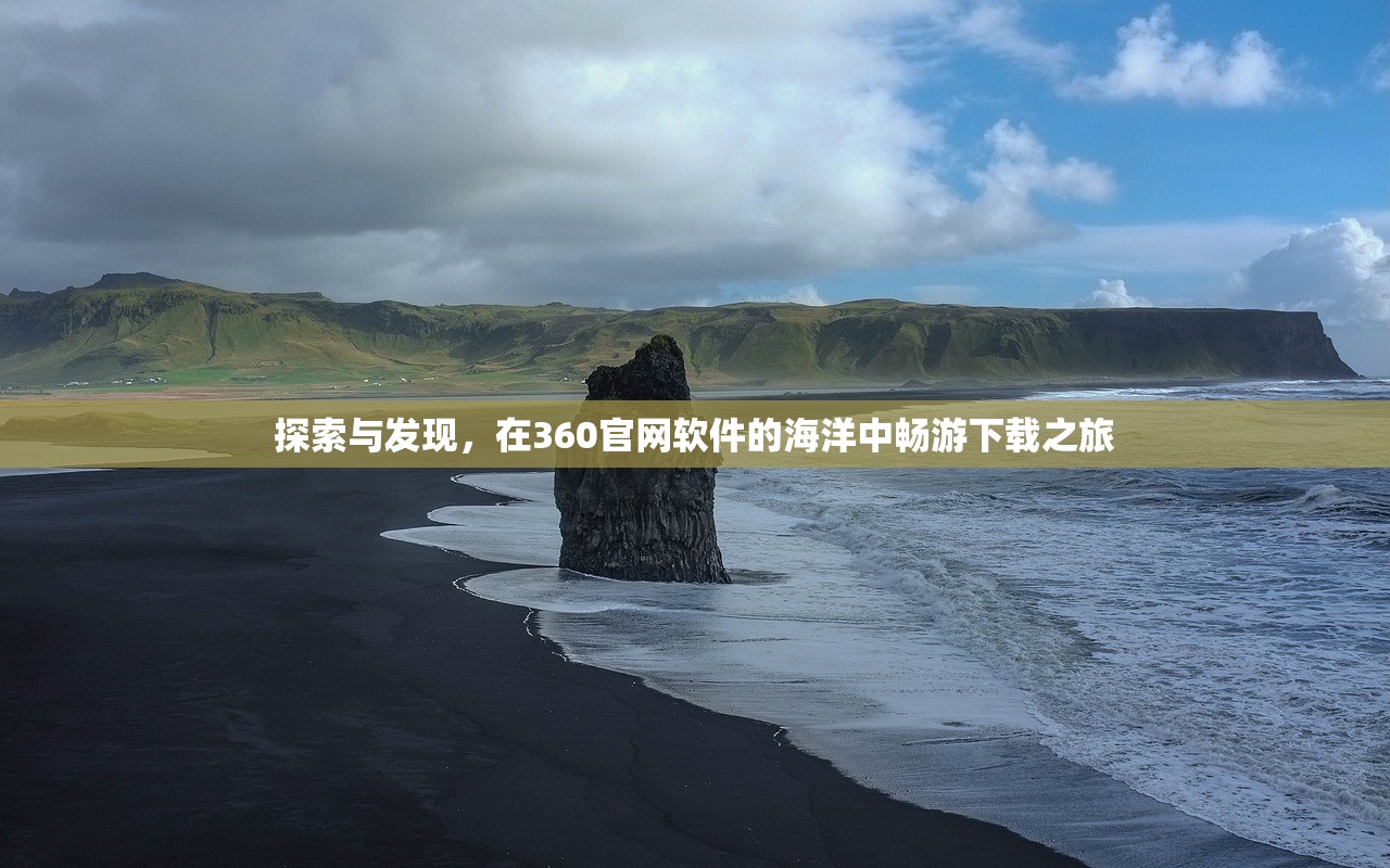 探索与发现，在360官网软件的海洋中畅游下载之旅