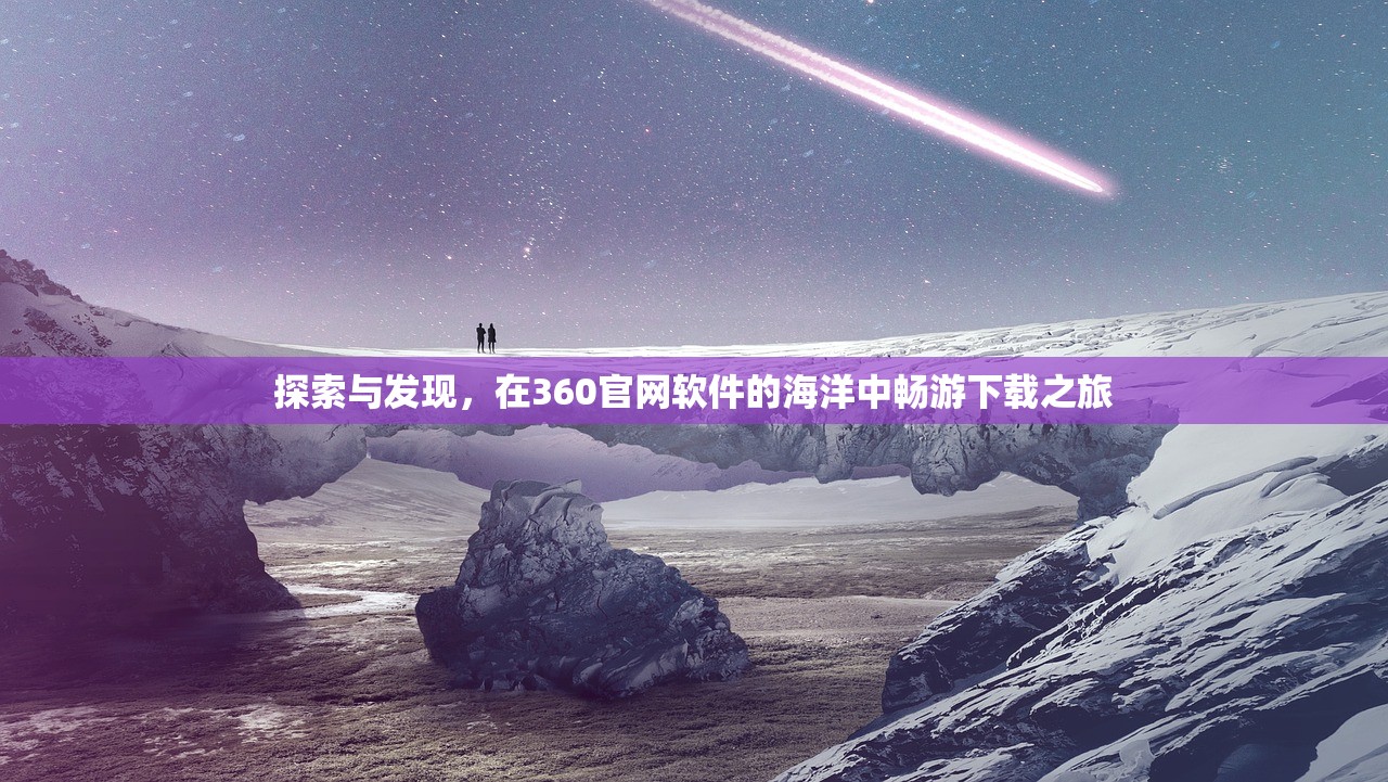 探索与发现，在360官网软件的海洋中畅游下载之旅
