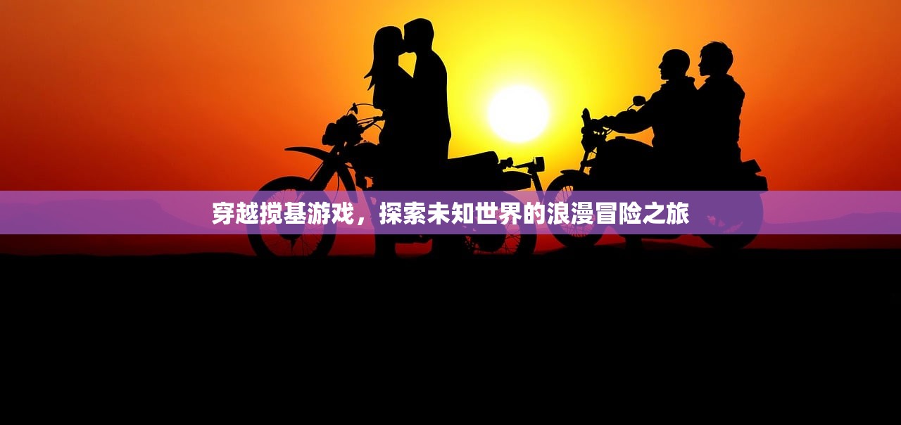 穿越搅基游戏，探索未知世界的浪漫冒险之旅