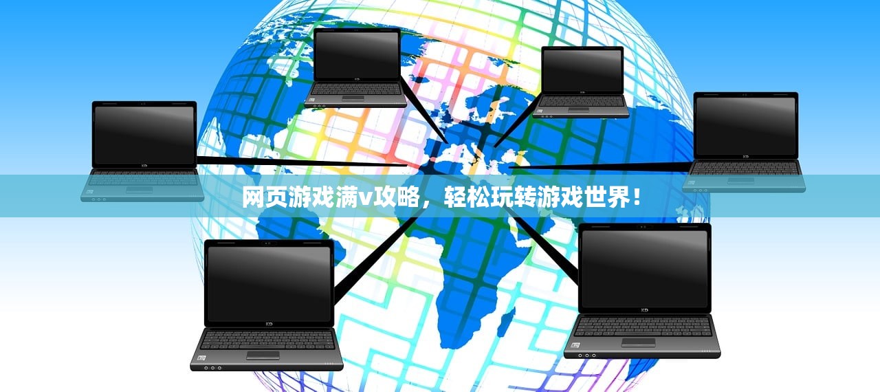 网页游戏满v攻略，轻松玩转游戏世界！