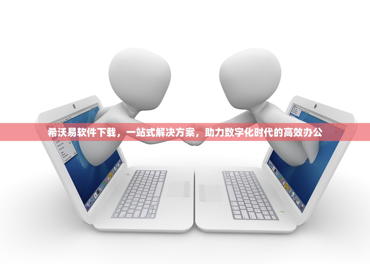 希沃易软件下载，一站式解决方案，助力数字化时代的高效办公
