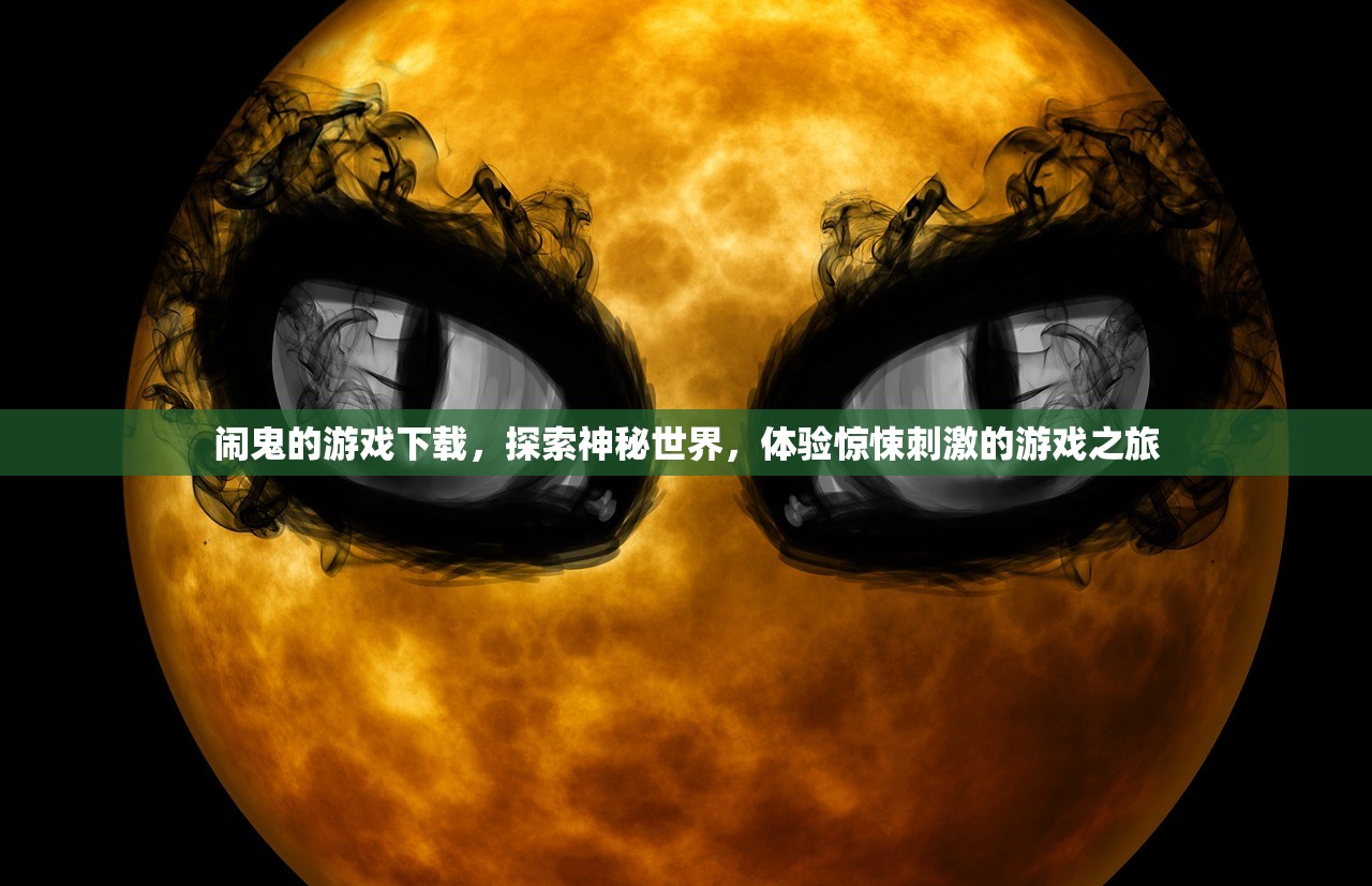 闹鬼的游戏下载，探索神秘世界，体验惊悚刺激的游戏之旅
