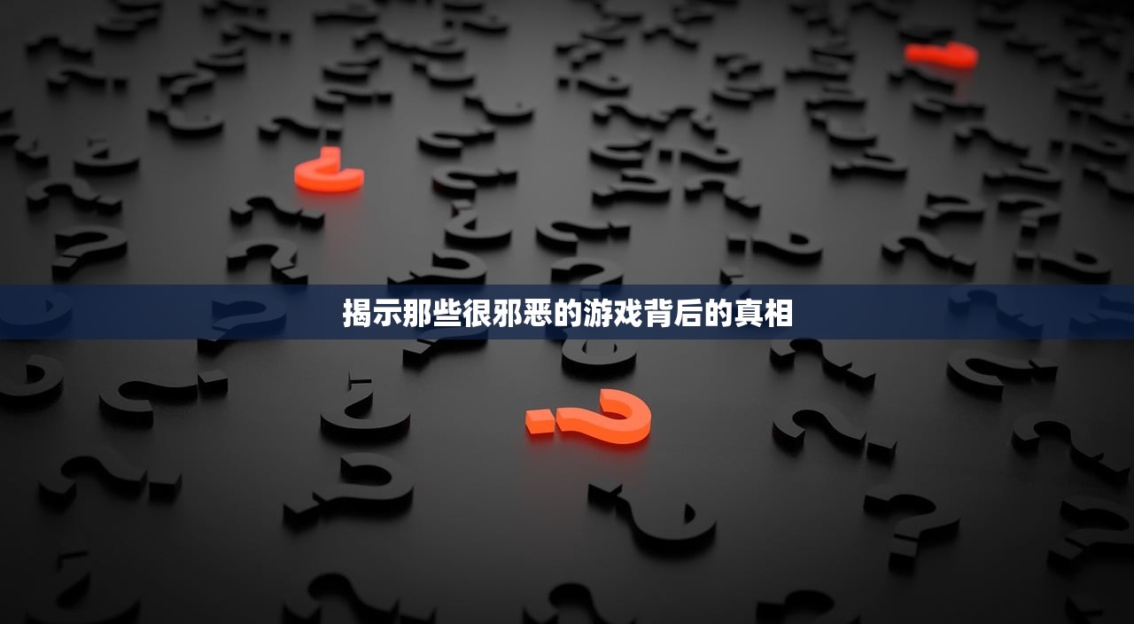 揭示那些很邪恶的游戏背后的真相