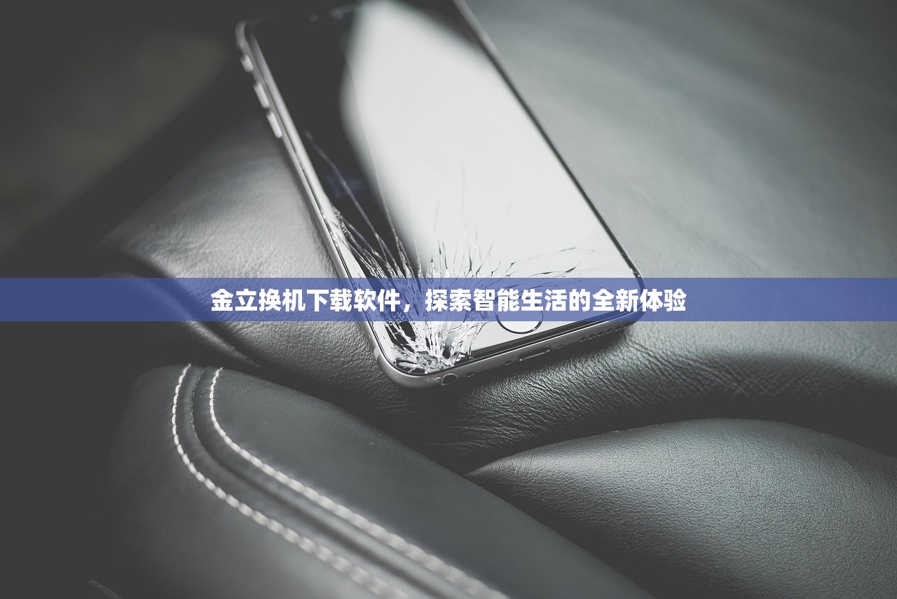 金立换机下载软件，探索智能生活的全新体验