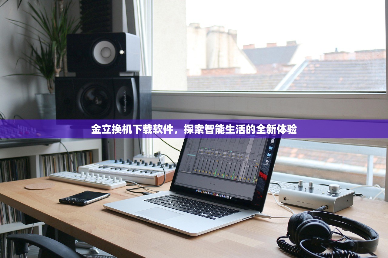 金立换机下载软件，探索智能生活的全新体验