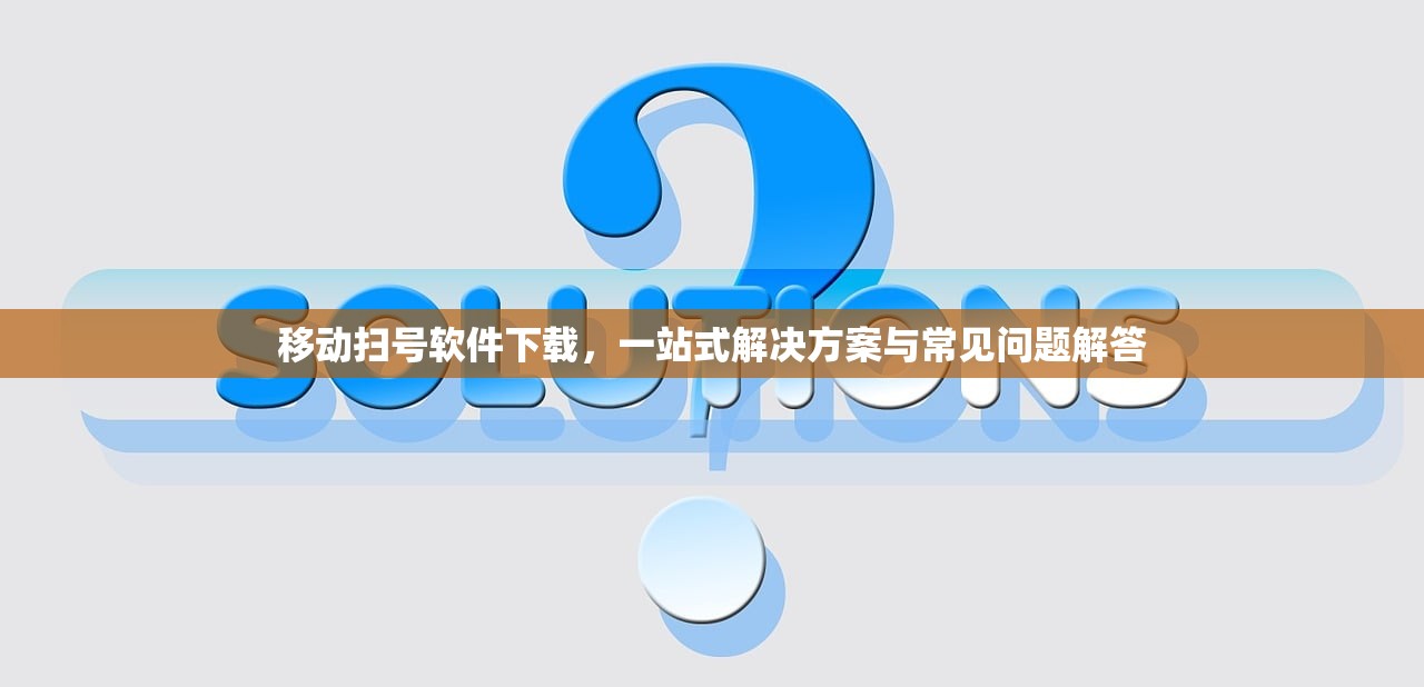 移动扫号软件下载，一站式解决方案与常见问题解答