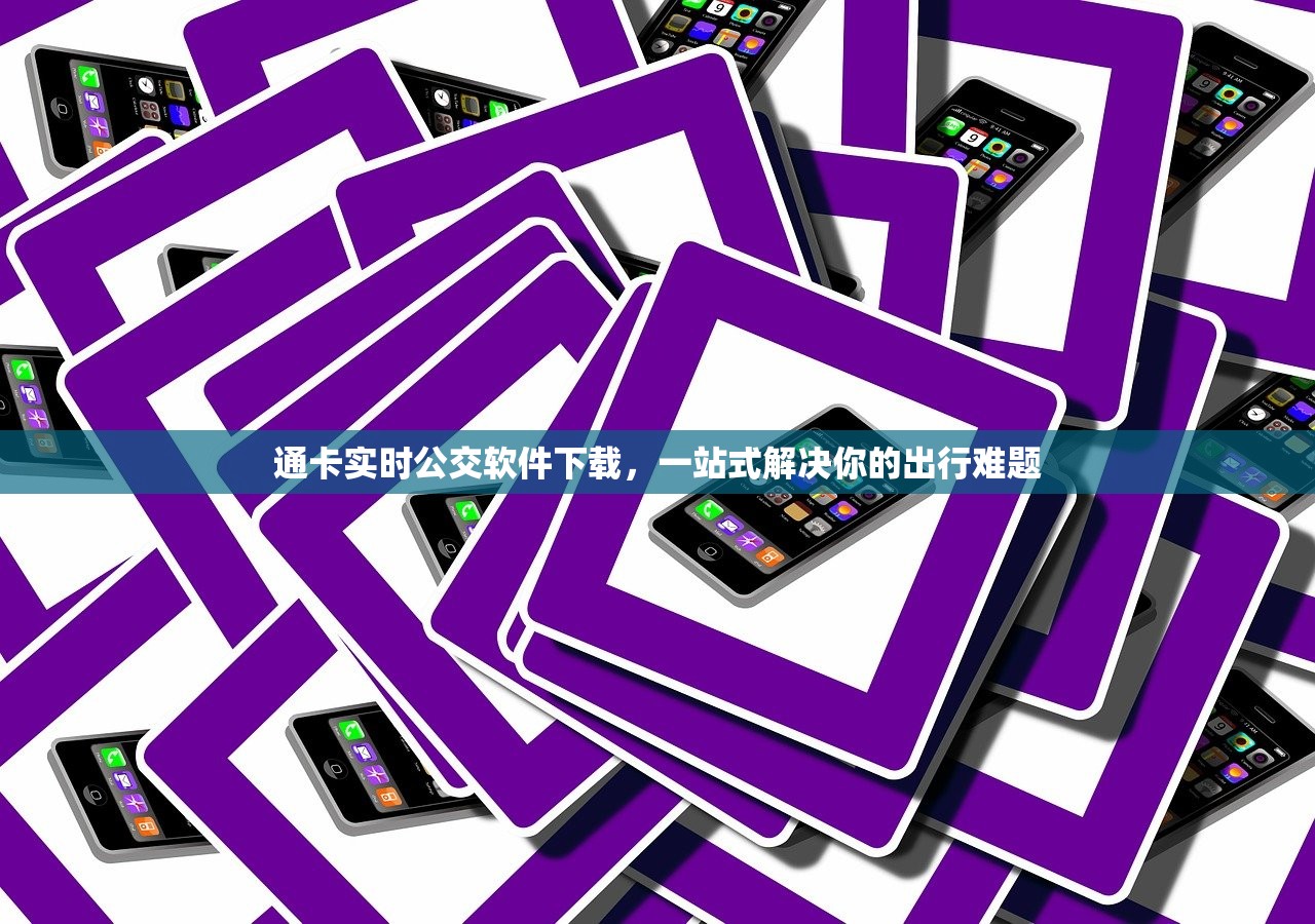 通卡实时公交软件下载，一站式解决你的出行难题