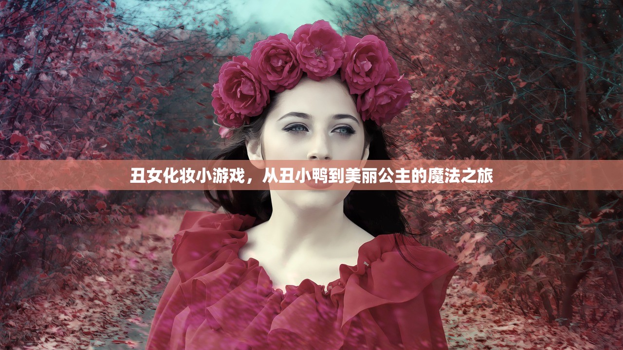 丑女化妆小游戏，从丑小鸭到美丽公主的魔法之旅