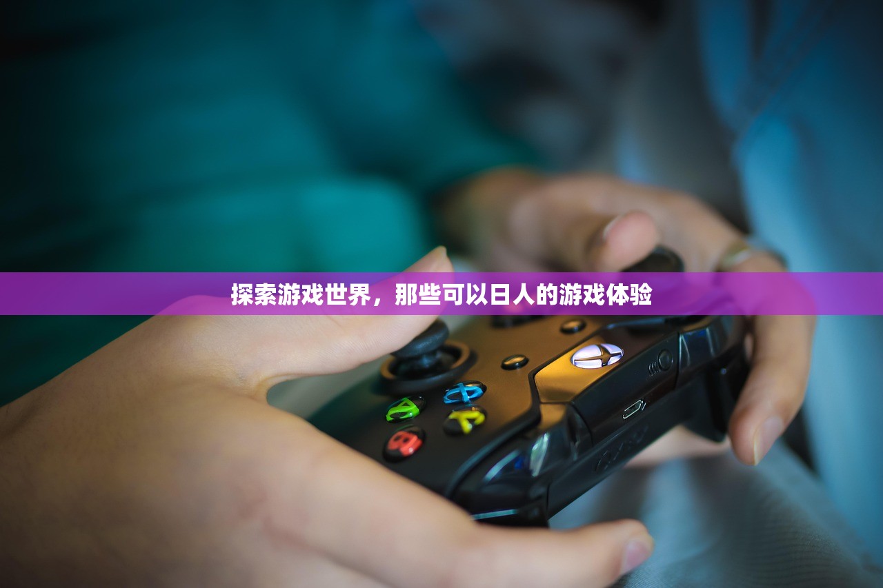 探索游戏世界，那些可以日人的游戏体验