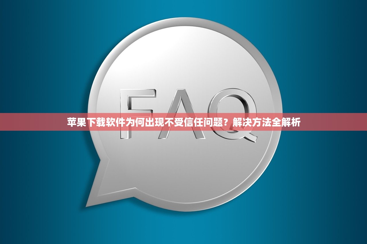苹果下载软件为何出现不受信任问题？解决方法全解析