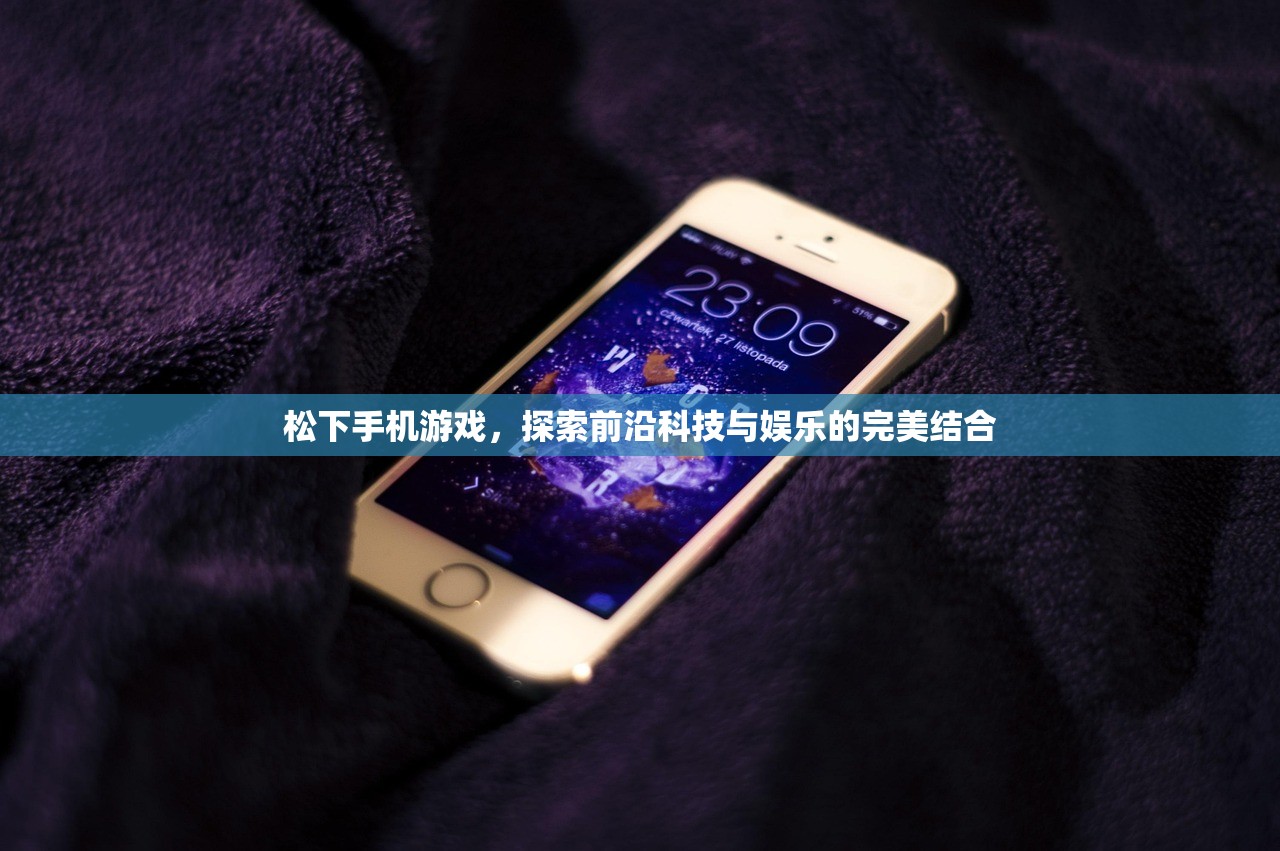 松下手机游戏，探索前沿科技与娱乐的完美结合