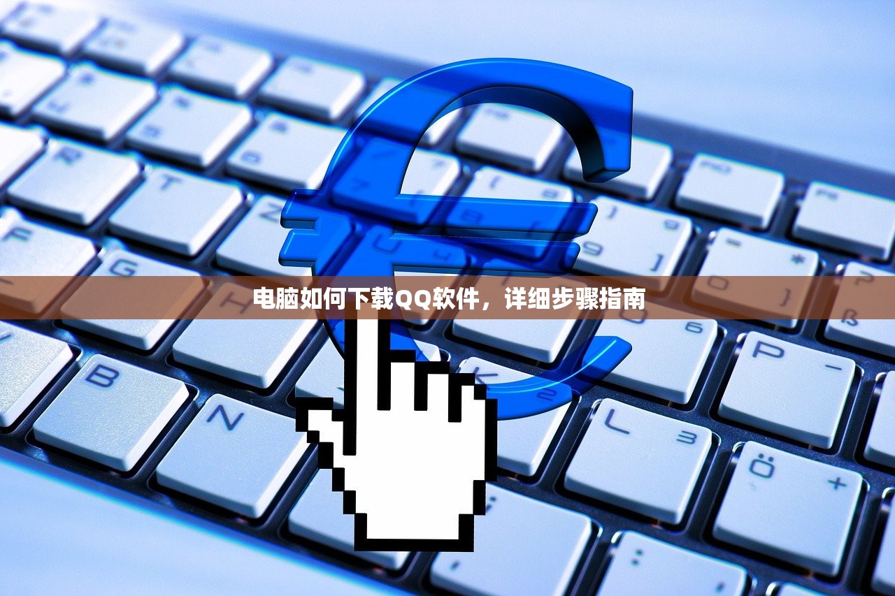 电脑如何下载QQ软件，详细步骤指南
