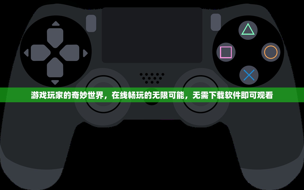 游戏玩家的奇妙世界，在线畅玩的无限可能，无需下载软件即可观看
