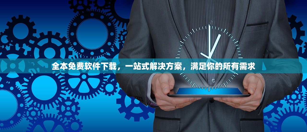 全本免费软件下载，一站式解决方案，满足你的所有需求
