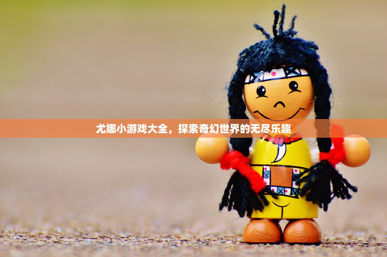 尤娜小游戏大全，探索奇幻世界的无尽乐趣