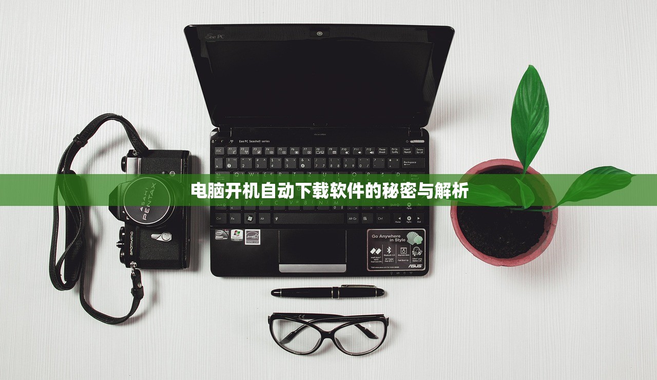 电脑开机自动下载软件的秘密与解析