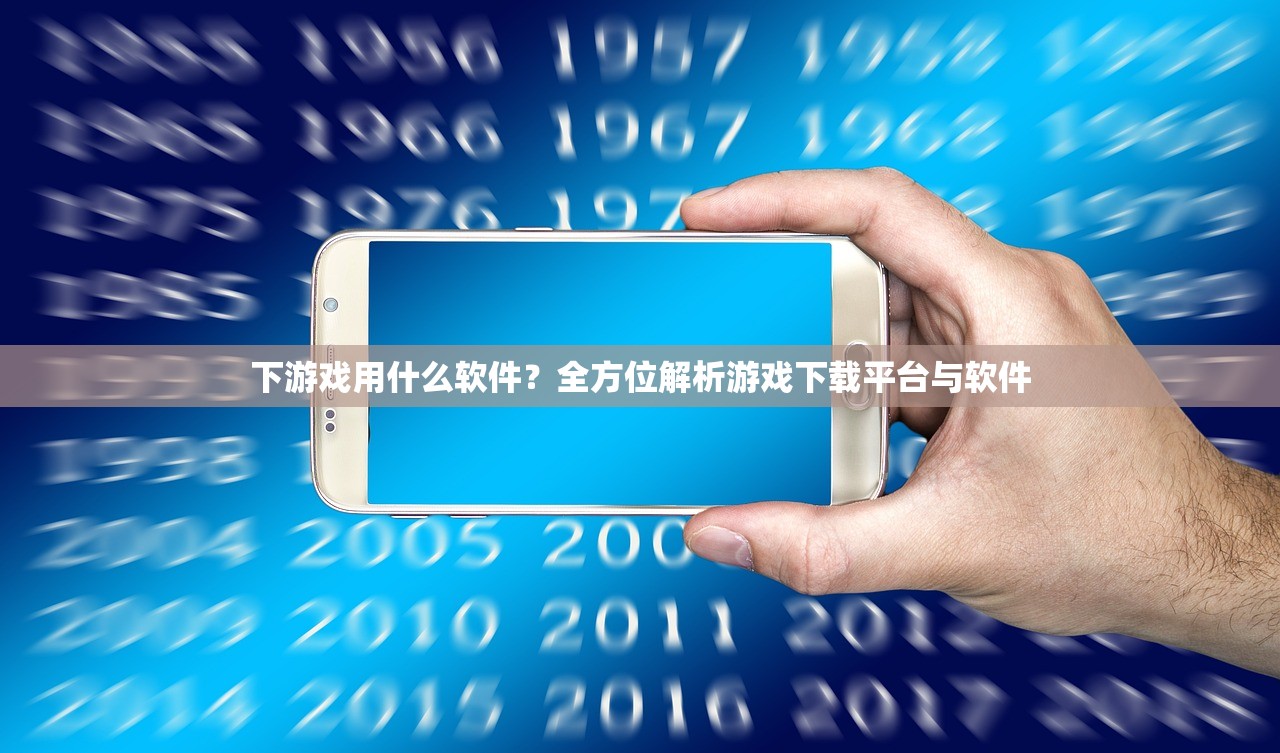 下游戏用什么软件？全方位解析游戏下载平台与软件